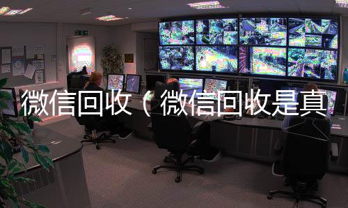 微信回收（高价回收vx秒结平台微信回收是真的假的）